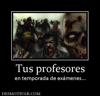 Tus profesores en temporada de exámenes...