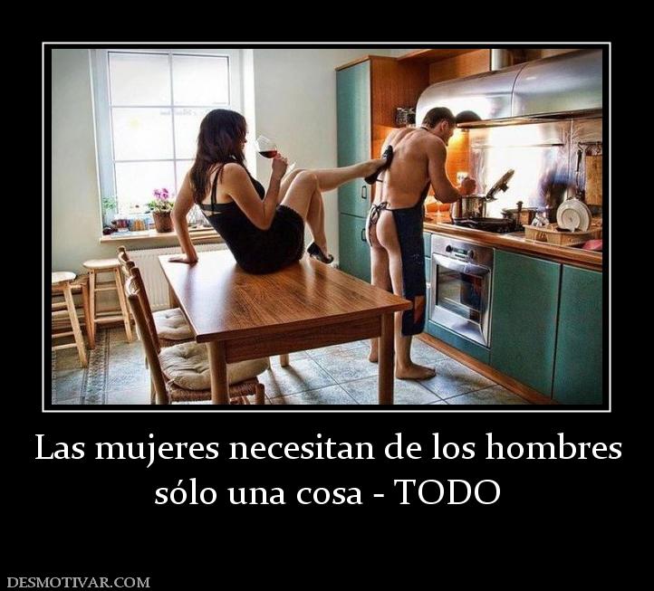 Las mujeres necesitan de los hombres sólo una cosa - TODO