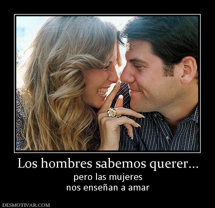 Los hombres sabemos querer... pero las mujeres nos enseñan a amar