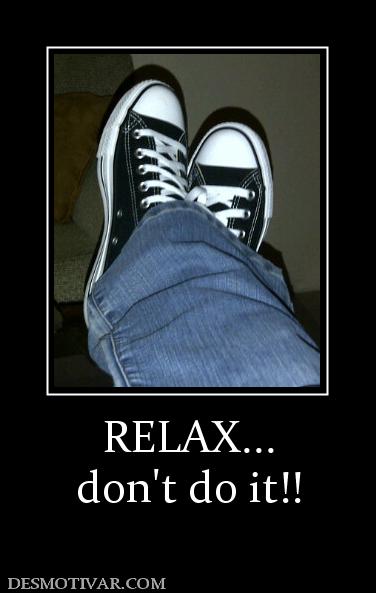 RELAX... don't do it!!