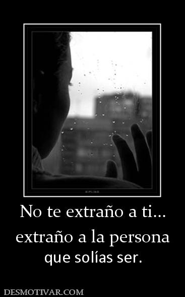 No te extraño a ti... extraño a la persona que solías ser.