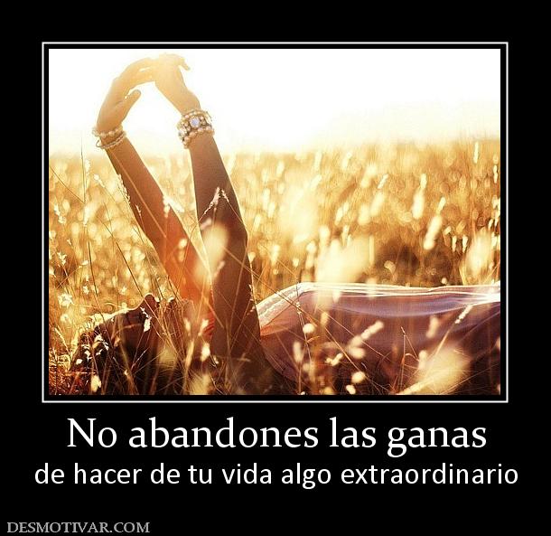 No abandones las ganas de hacer de tu vida algo extraordinario