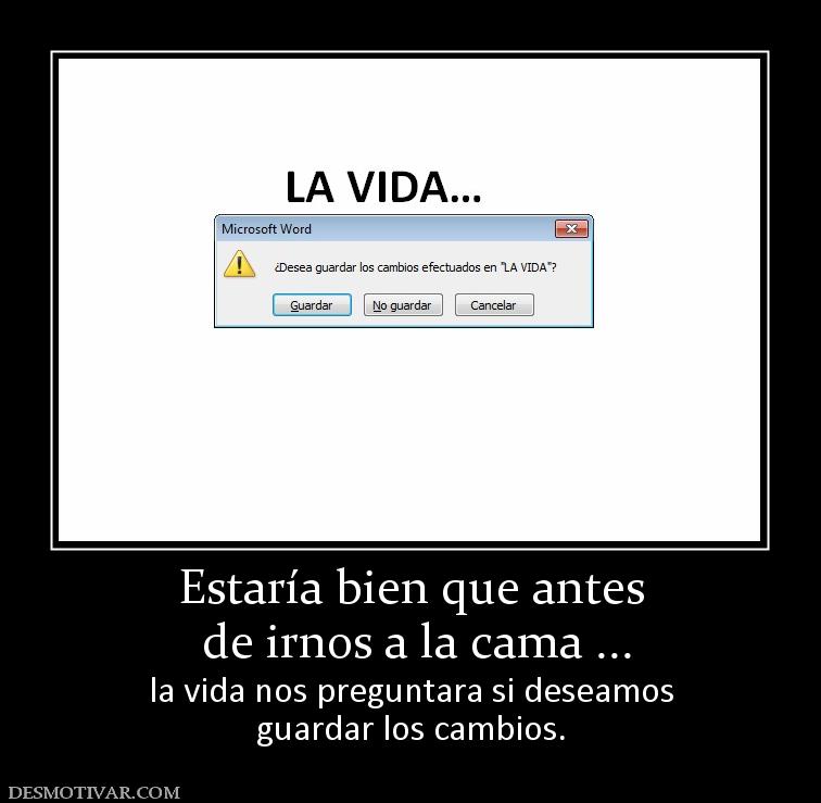 Estaría bien que antes  de irnos a la cama ... la vida nos preguntara si deseamos guardar los cambios.