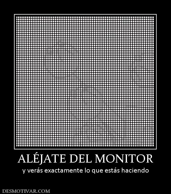 ALÉJATE DEL MONITOR y verás exactamente lo que estás haciendo