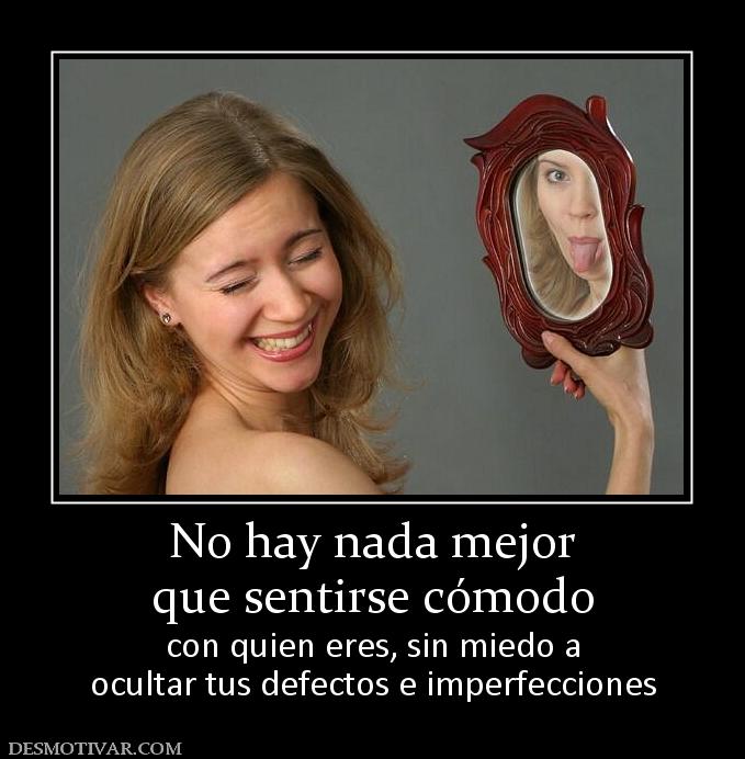 No hay nada mejor que sentirse cómodo con quien eres, sin miedo a ocultar tus defectos e imperfecciones