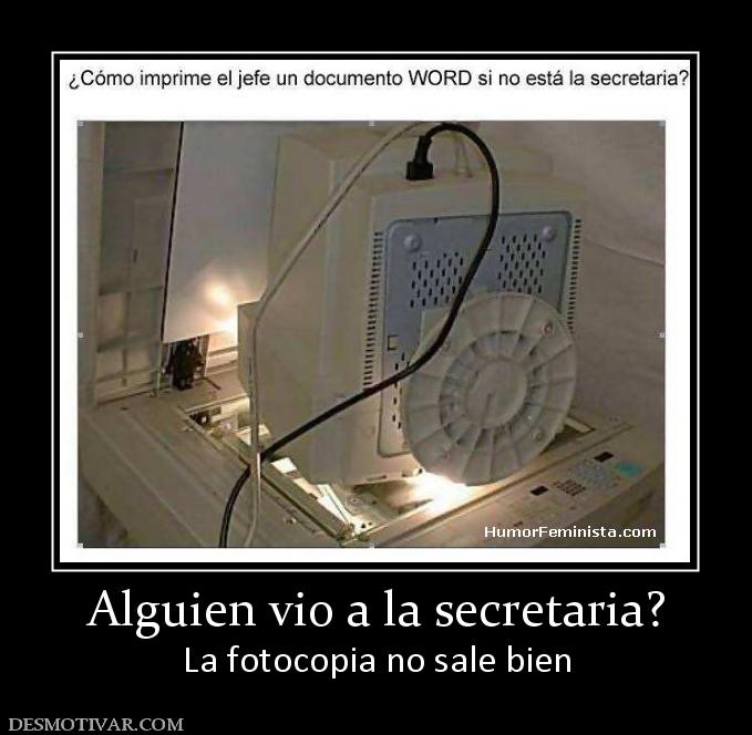 Alguien vio a la secretaria? La fotocopia no sale bien