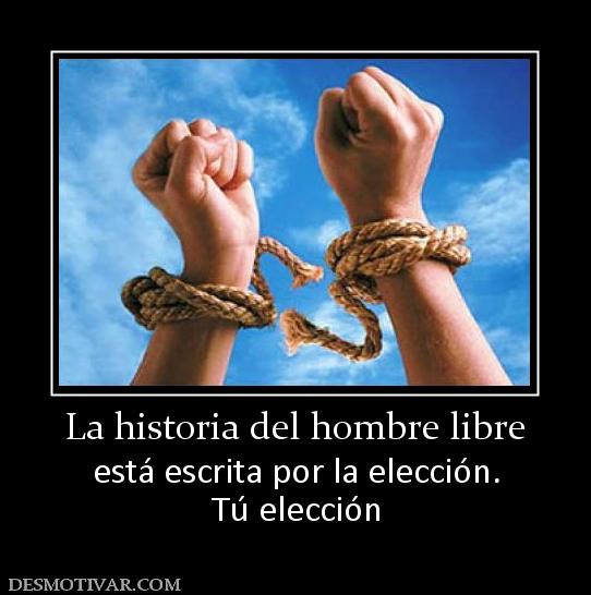 La historia del hombre libre está escrita por la elección. Tú elección