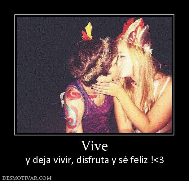 Vive y deja vivir, disfruta y sé feliz !<3