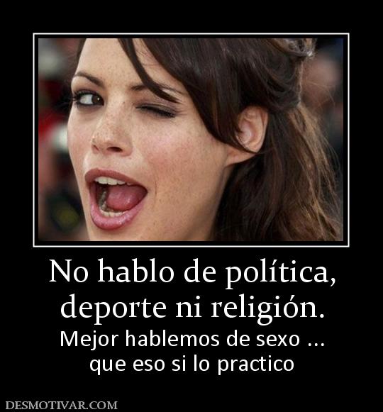 No hablo de política, deporte ni religión. Mejor hablemos de sexo ... que eso si lo practico