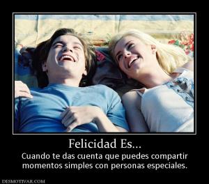 Felicidad Es... Cuando te das cuenta que puedes compartir momentos simples con personas especiales.