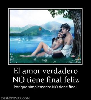 El amor verdadero NO tiene final feliz Por que simplemente NO tiene final.