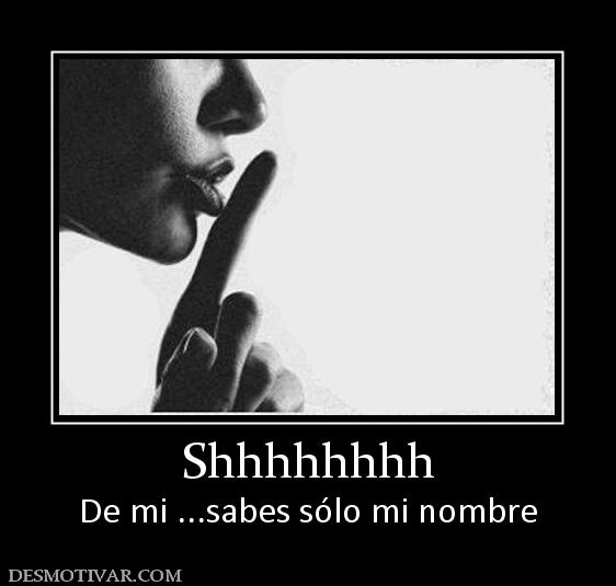 Shhhhhhhh De mi ...sabes sólo mi nombre