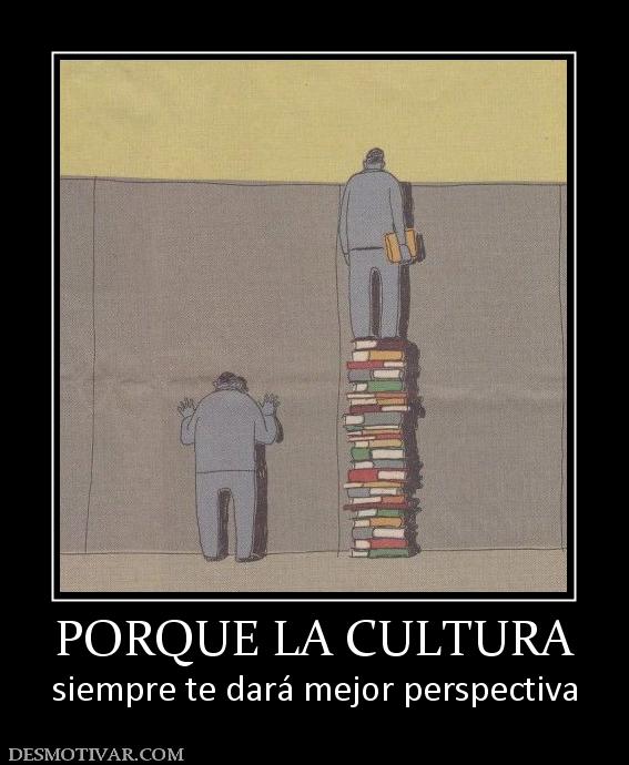 PORQUE LA CULTURA siempre te dará mejor perspectiva