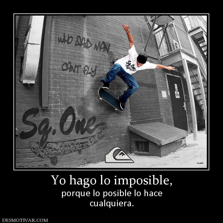 Yo hago lo imposible, porque lo posible lo hace cualquiera.