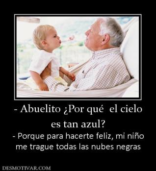 - Abuelito ¿Por qué  el cielo es tan azul? - Porque para hacerte feliz, mi niño me trague todas las nubes negras