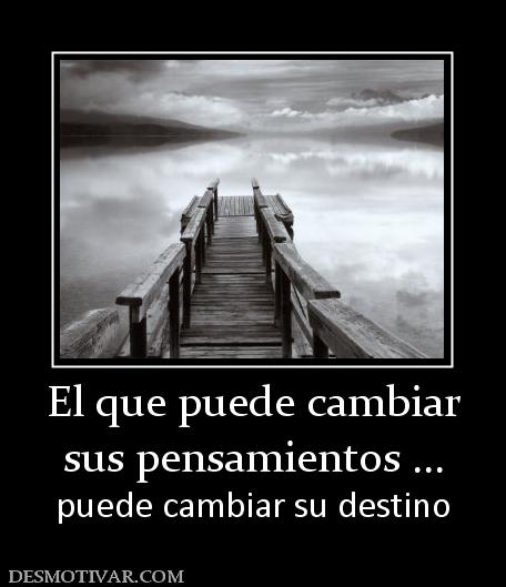 El que puede cambiar sus pensamientos ... puede cambiar su destino