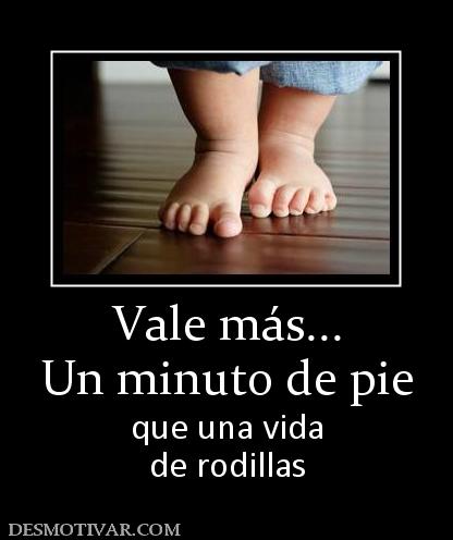 Vale más... Un minuto de pie que una vida de rodillas