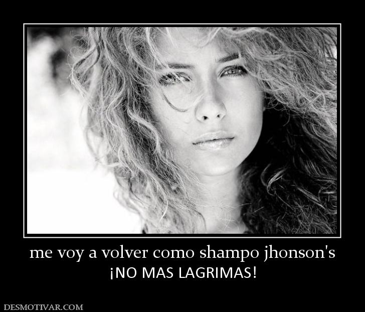 me voy a volver como shampo jhonson's ¡NO MAS LAGRIMAS!