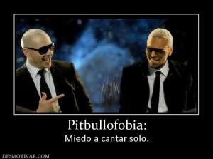 Pitbullofobia: Miedo a cantar solo.