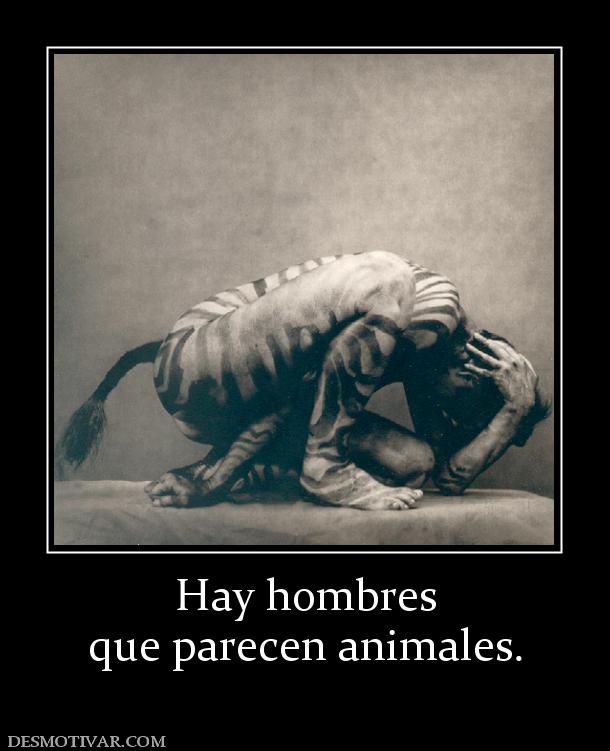 Hay hombres que parecen animales.