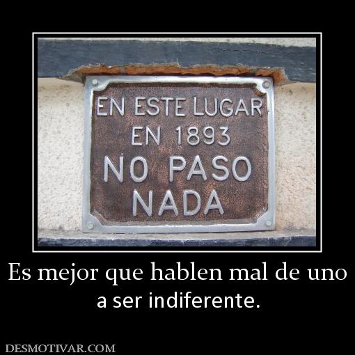 Es mejor que hablen mal de uno a ser indiferente.