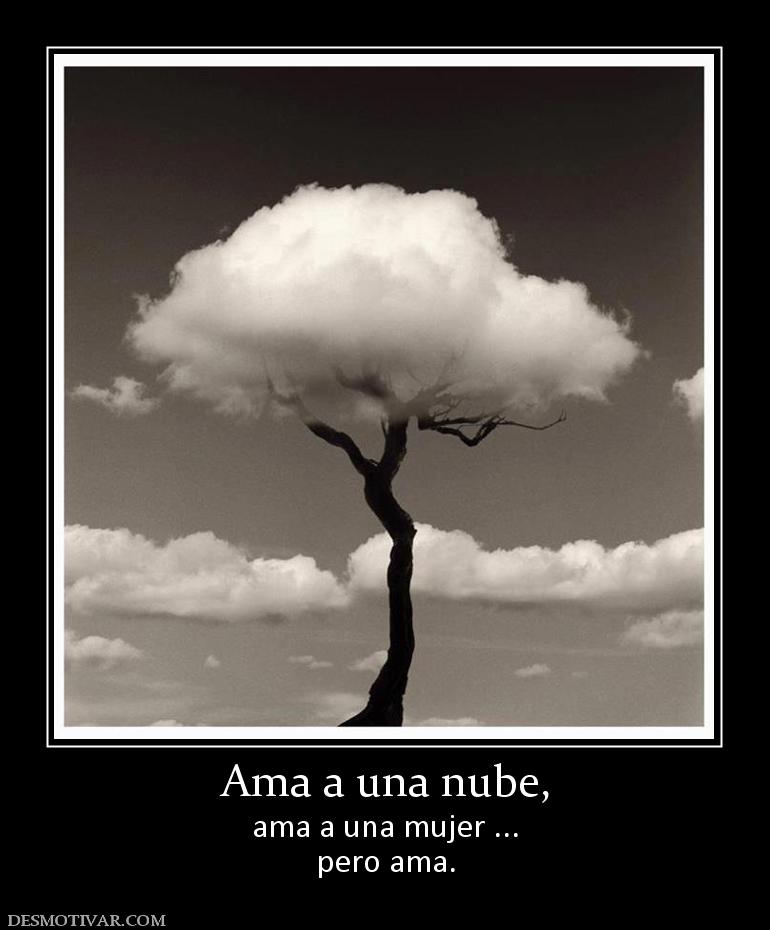 Ama a una nube, ama a una mujer ... pero ama.