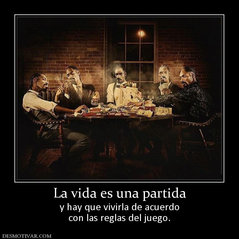 La vida es una partida y hay que vivirla de acuerdo con las reglas del juego.