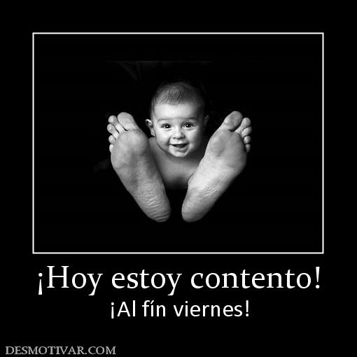 ¡Hoy estoy contento! ¡Al fín viernes!