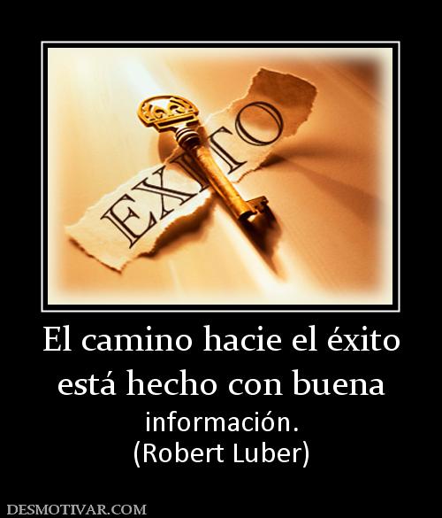 El camino hacie el éxito está hecho con buena información. (Robert Luber)