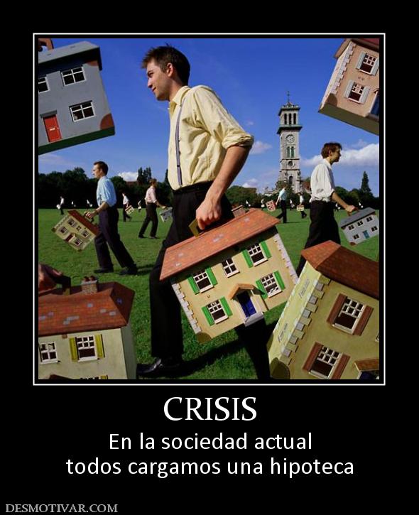 CRISIS En la sociedad actual todos cargamos una hipoteca