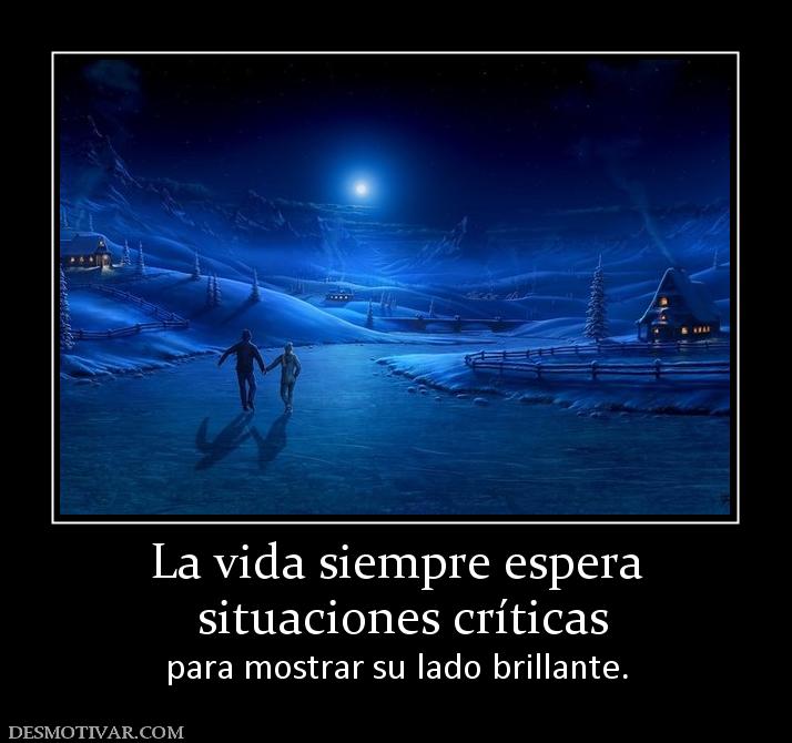 La vida siempre espera  situaciones críticas para mostrar su lado brillante.