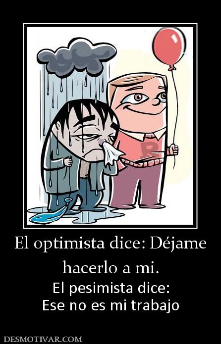 El optimista dice: Déjame hacerlo a mi. El pesimista dice: Ese no es mi trabajo