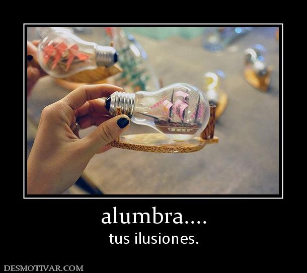 alumbra.... tus ilusiones.