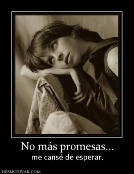 No más promesas... me cansé de esperar.