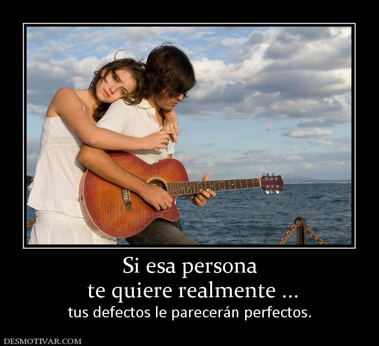 Si esa persona  te quiere realmente ... tus defectos le parecerán perfectos.