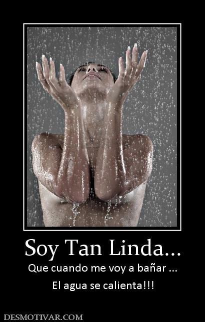 Desmotivaciones Soy Tan Linda Que Cuando Me Voy A Bañar El Agua Se Calienta 