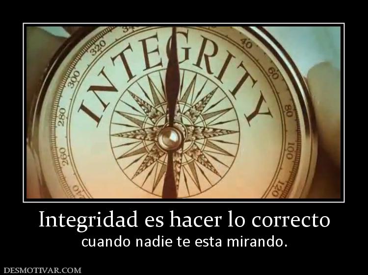 Integridad es hacer lo correcto cuando nadie te esta mirando.