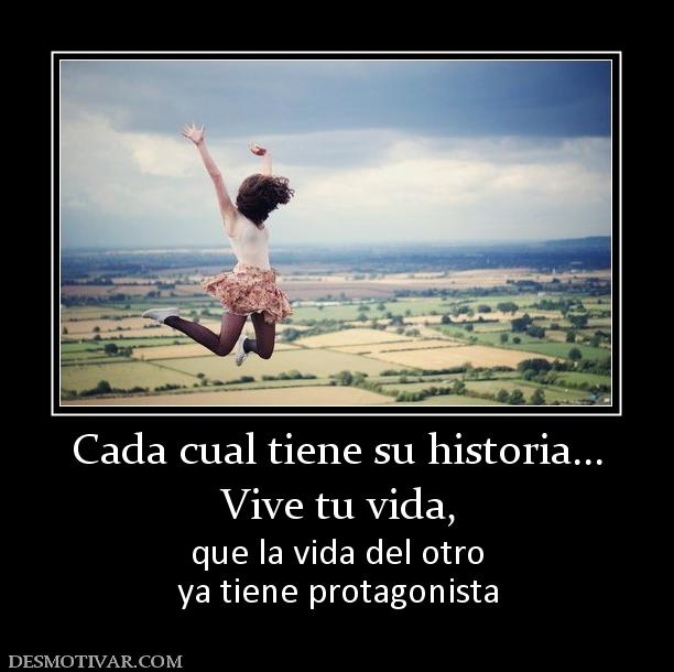 Cada cual tiene su historia... Vive tu vida, que la vida del otro ya tiene protagonista