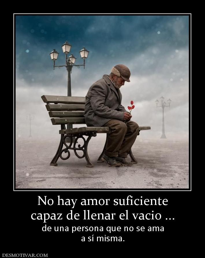 No hay amor suficiente capaz de llenar el vacio ... de una persona que no se ama a sí misma.