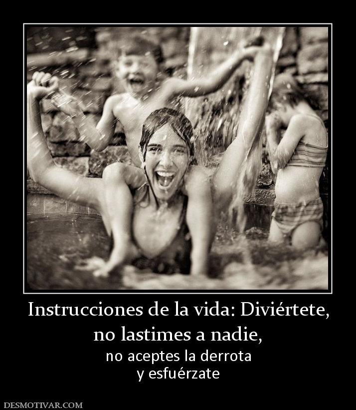 Instrucciones de la vida: Diviértete, no lastimes a nadie,  no aceptes la derrota y esfuérzate