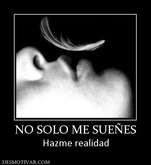 NO SOLO ME SUEÑES Hazme realidad