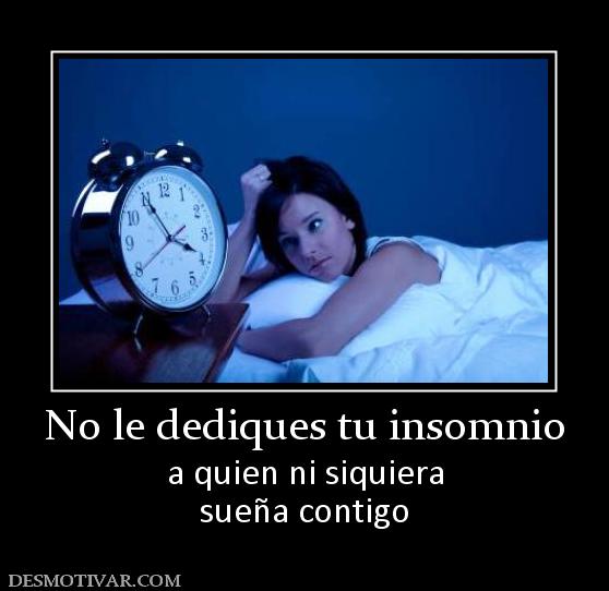 No le dediques tu insomnio a quien ni siquiera sueña contigo