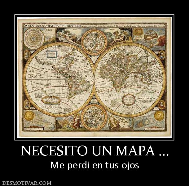 NECESITO UN MAPA ... Me perdi en tus ojos