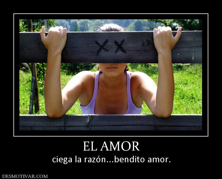 EL AMOR ciega la razón...bendito amor.