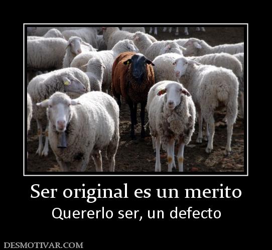 Ser original es un merito Quererlo ser, un defecto