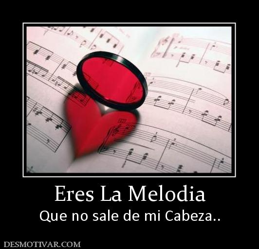 Eres La Melodia Que no sale de mi Cabeza..