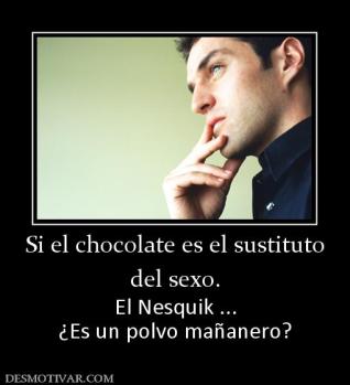 Si el chocolate es el sustituto del sexo. El Nesquik ... ¿Es un polvo mañanero?