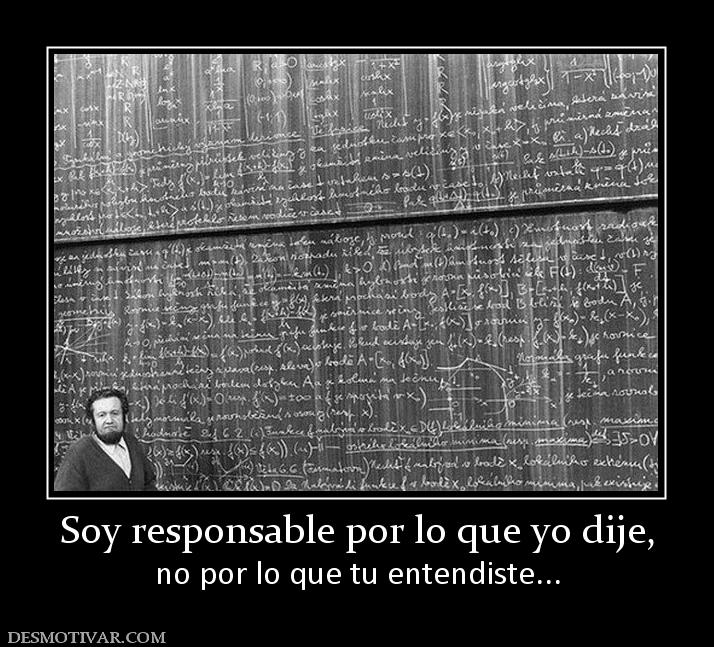 Soy responsable por lo que yo dije, no por lo que tu entendiste...