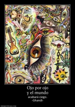 Ojo por ojo y el mundo acabará ciego. -Ghandi-