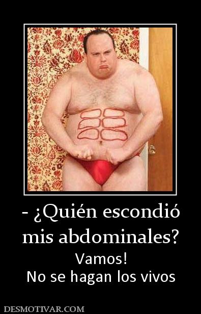 - ¿Quién escondió mis abdominales? Vamos! No se hagan los vivos